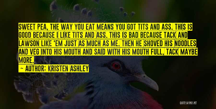 Kristen Ashley Quotes: Sweet Pea, The Way You Eat Means You Got Tits And Ass. This Is Good Because I Like Tits And