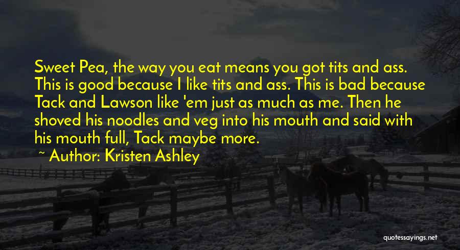 Kristen Ashley Quotes: Sweet Pea, The Way You Eat Means You Got Tits And Ass. This Is Good Because I Like Tits And