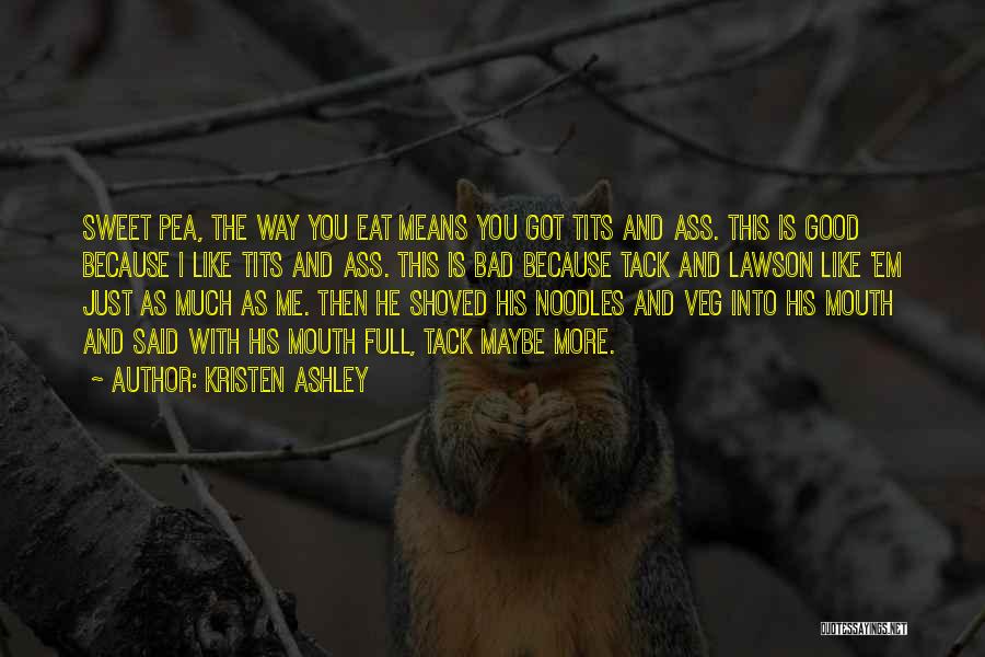 Kristen Ashley Quotes: Sweet Pea, The Way You Eat Means You Got Tits And Ass. This Is Good Because I Like Tits And