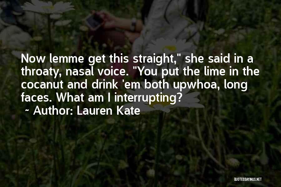 Lauren Kate Quotes: Now Lemme Get This Straight, She Said In A Throaty, Nasal Voice. You Put The Lime In The Cocanut And