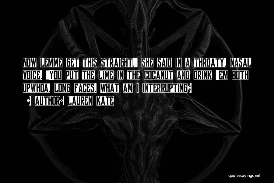 Lauren Kate Quotes: Now Lemme Get This Straight, She Said In A Throaty, Nasal Voice. You Put The Lime In The Cocanut And