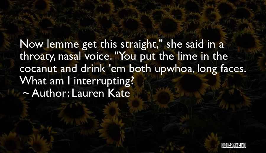 Lauren Kate Quotes: Now Lemme Get This Straight, She Said In A Throaty, Nasal Voice. You Put The Lime In The Cocanut And
