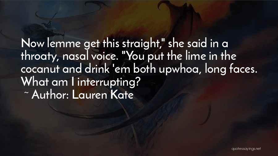 Lauren Kate Quotes: Now Lemme Get This Straight, She Said In A Throaty, Nasal Voice. You Put The Lime In The Cocanut And