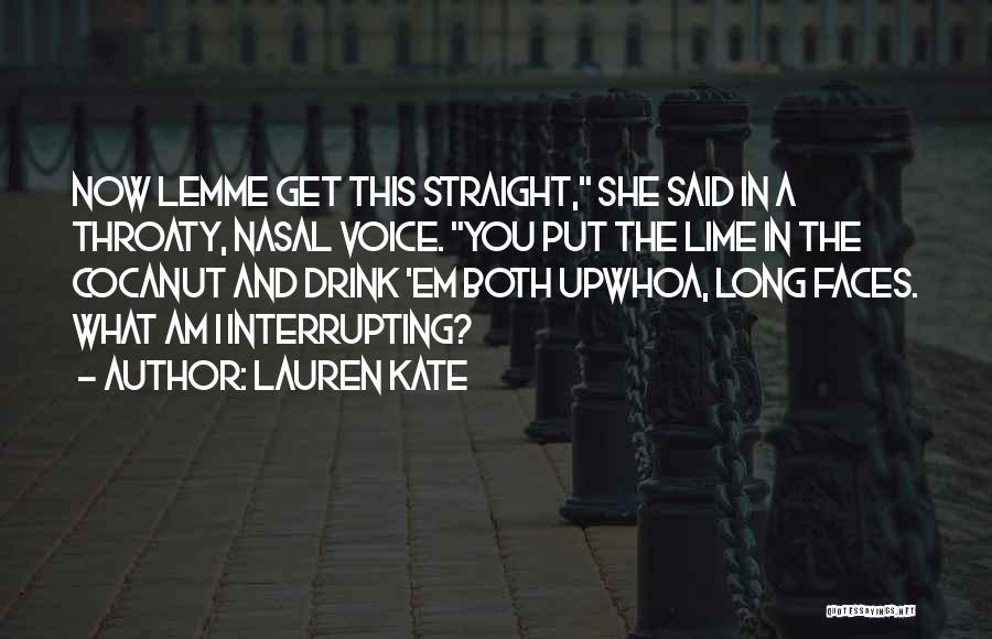 Lauren Kate Quotes: Now Lemme Get This Straight, She Said In A Throaty, Nasal Voice. You Put The Lime In The Cocanut And