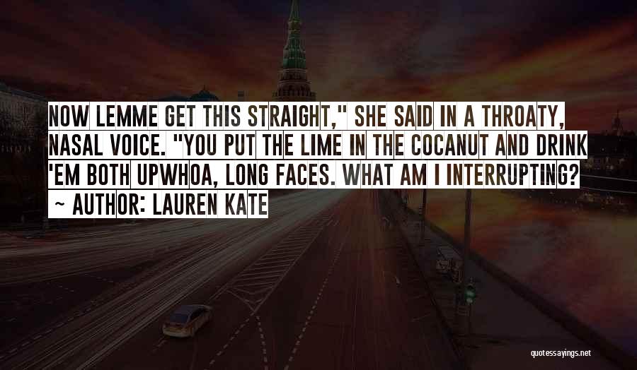 Lauren Kate Quotes: Now Lemme Get This Straight, She Said In A Throaty, Nasal Voice. You Put The Lime In The Cocanut And