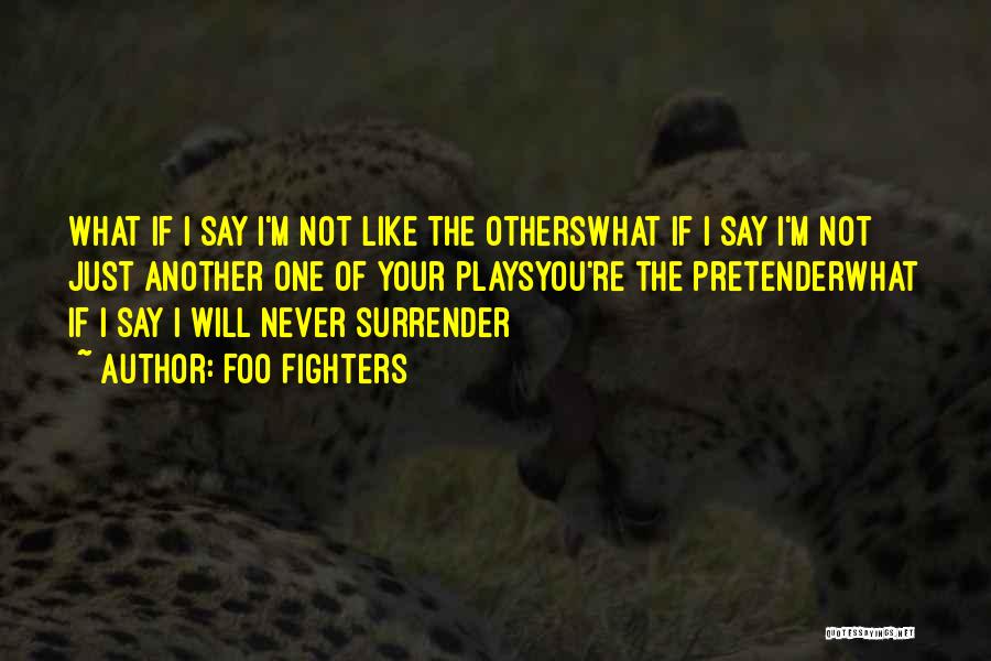 Foo Fighters Quotes: What If I Say I'm Not Like The Otherswhat If I Say I'm Not Just Another One Of Your Playsyou're