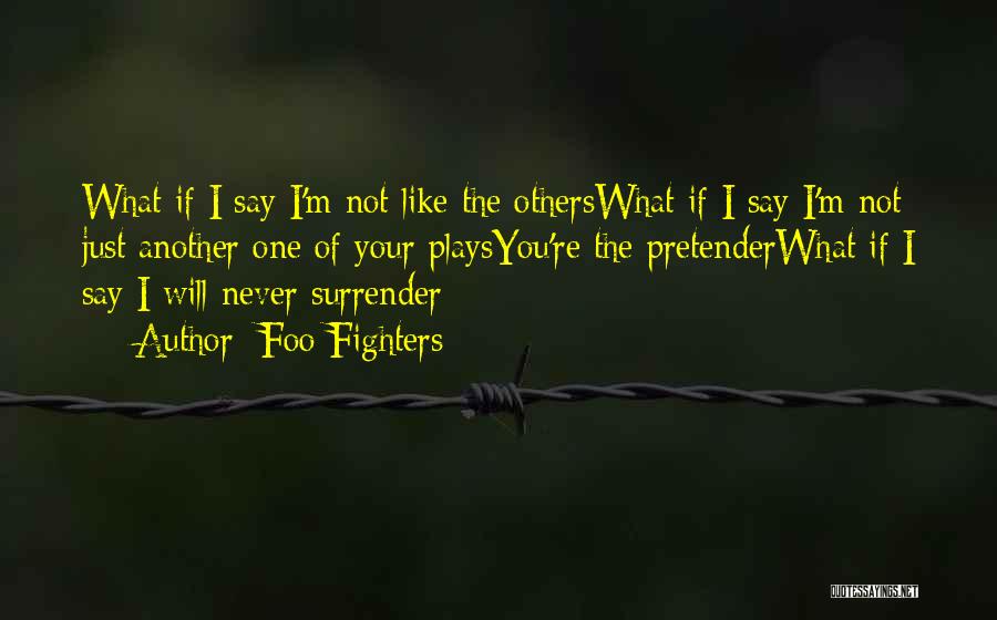 Foo Fighters Quotes: What If I Say I'm Not Like The Otherswhat If I Say I'm Not Just Another One Of Your Playsyou're