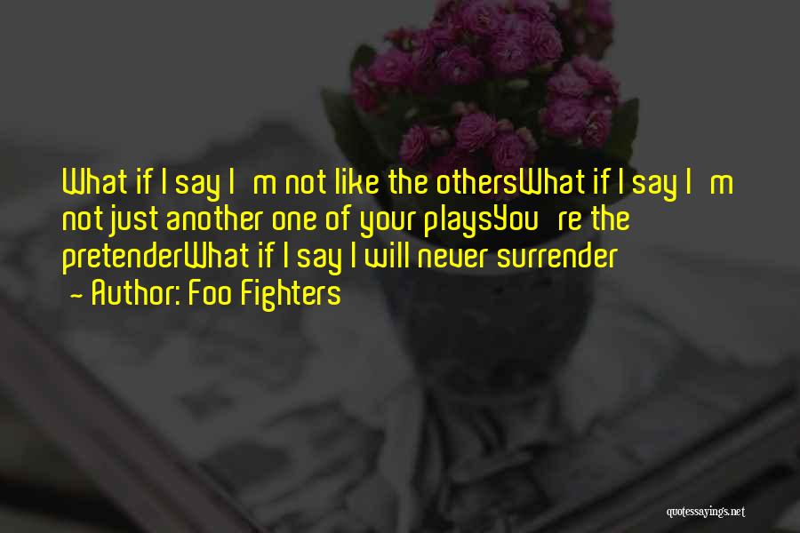 Foo Fighters Quotes: What If I Say I'm Not Like The Otherswhat If I Say I'm Not Just Another One Of Your Playsyou're