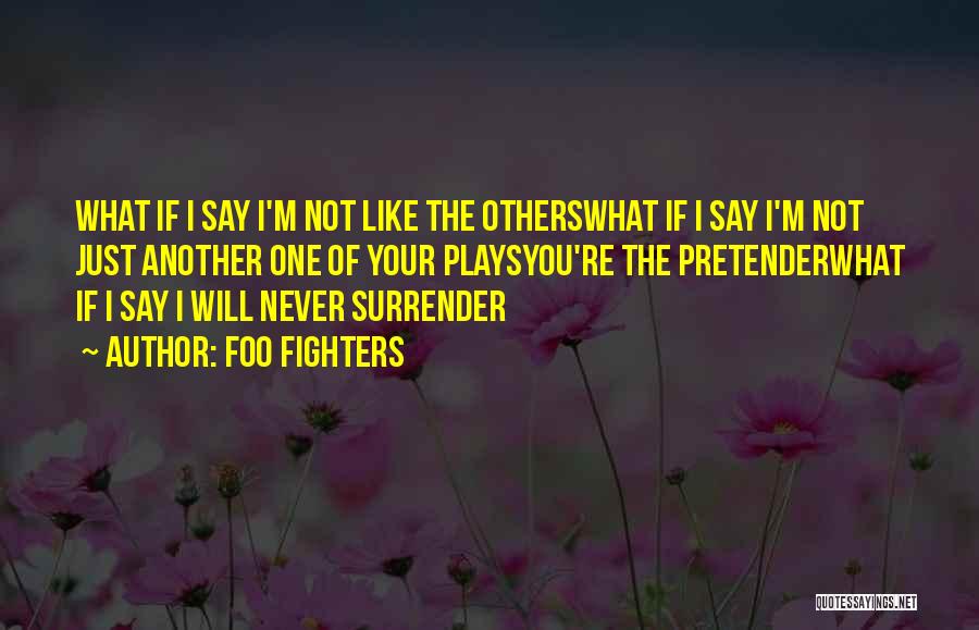 Foo Fighters Quotes: What If I Say I'm Not Like The Otherswhat If I Say I'm Not Just Another One Of Your Playsyou're