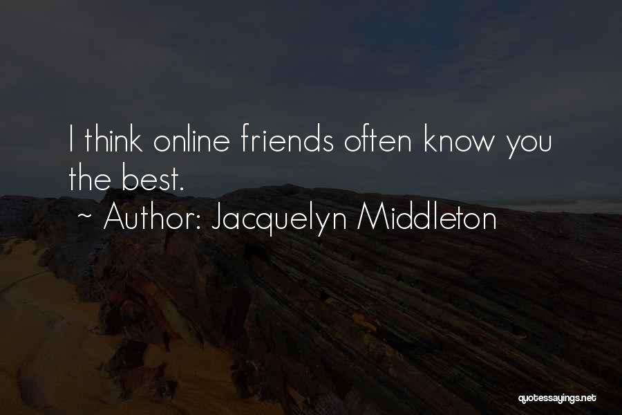 Jacquelyn Middleton Quotes: I Think Online Friends Often Know You The Best.