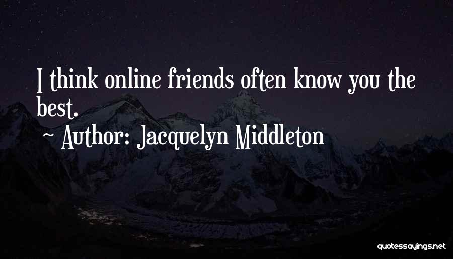 Jacquelyn Middleton Quotes: I Think Online Friends Often Know You The Best.