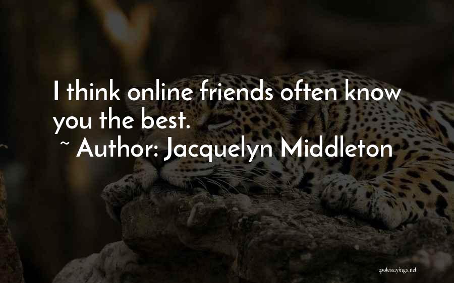 Jacquelyn Middleton Quotes: I Think Online Friends Often Know You The Best.