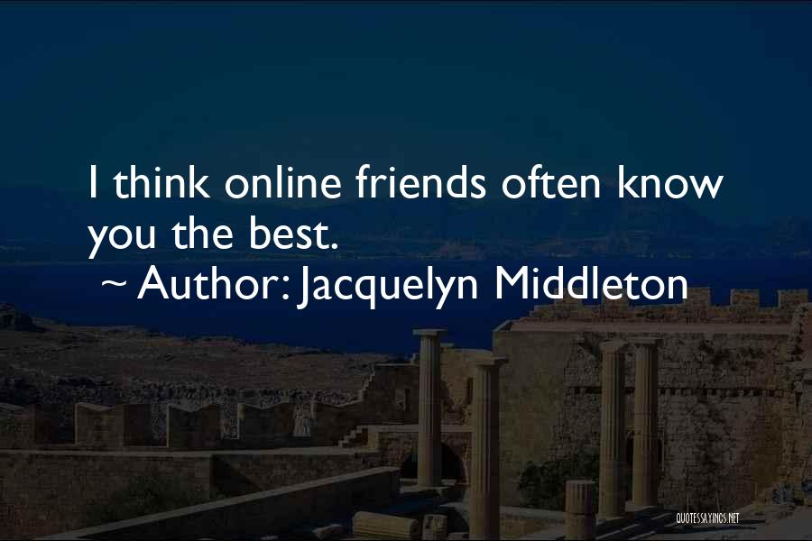Jacquelyn Middleton Quotes: I Think Online Friends Often Know You The Best.