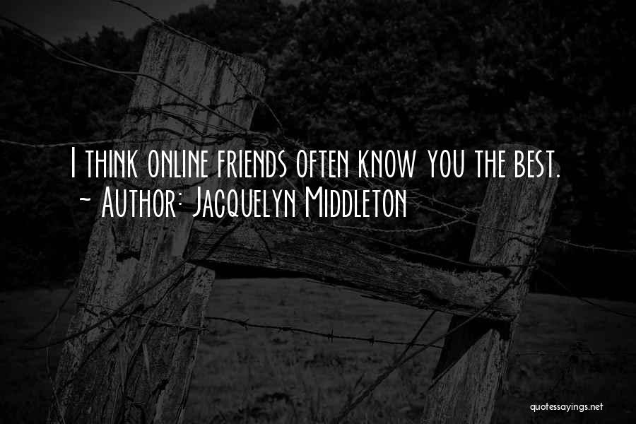 Jacquelyn Middleton Quotes: I Think Online Friends Often Know You The Best.