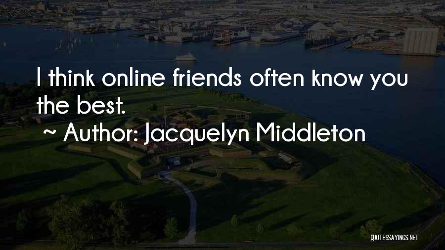 Jacquelyn Middleton Quotes: I Think Online Friends Often Know You The Best.