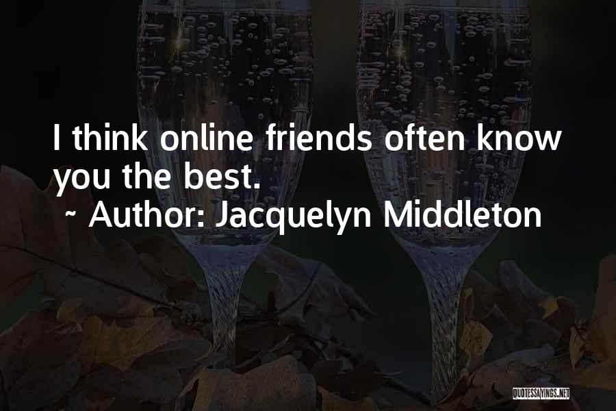 Jacquelyn Middleton Quotes: I Think Online Friends Often Know You The Best.