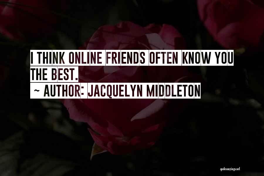 Jacquelyn Middleton Quotes: I Think Online Friends Often Know You The Best.