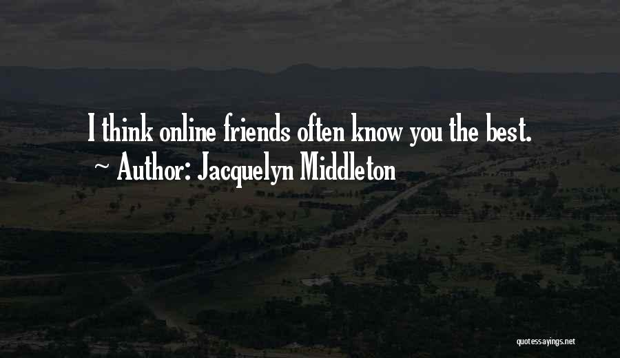 Jacquelyn Middleton Quotes: I Think Online Friends Often Know You The Best.