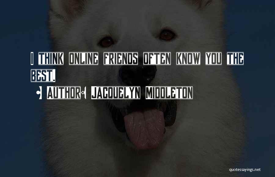 Jacquelyn Middleton Quotes: I Think Online Friends Often Know You The Best.