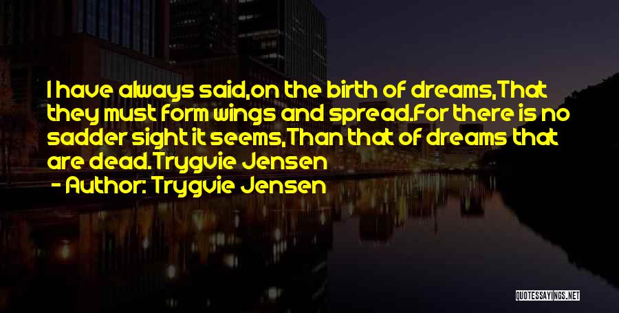 Trygvie Jensen Quotes: I Have Always Said,on The Birth Of Dreams,that They Must Form Wings And Spread.for There Is No Sadder Sight It