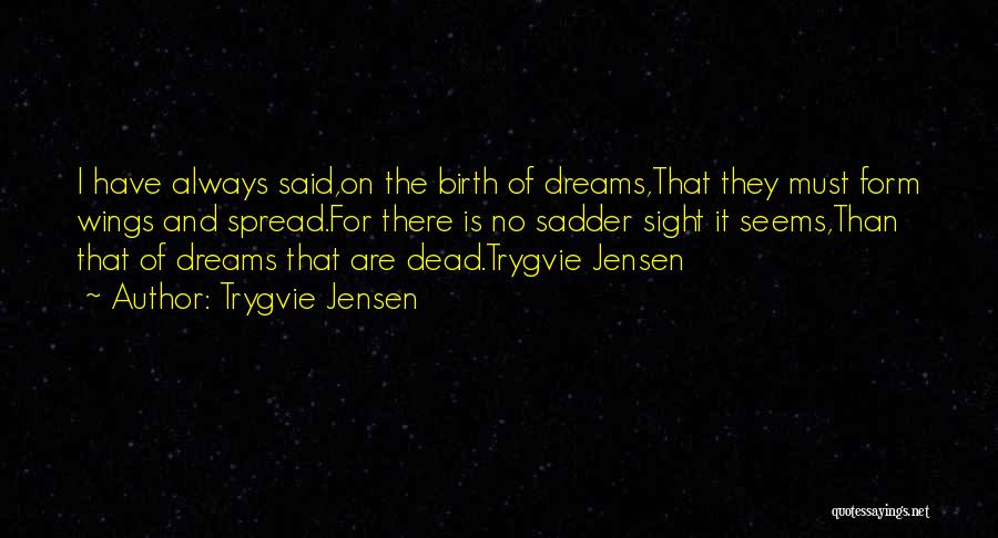 Trygvie Jensen Quotes: I Have Always Said,on The Birth Of Dreams,that They Must Form Wings And Spread.for There Is No Sadder Sight It