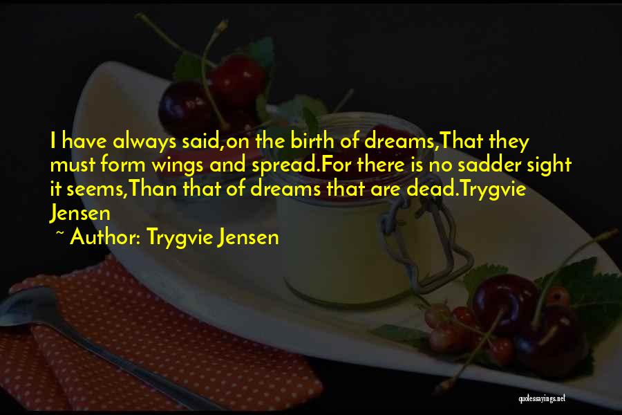 Trygvie Jensen Quotes: I Have Always Said,on The Birth Of Dreams,that They Must Form Wings And Spread.for There Is No Sadder Sight It