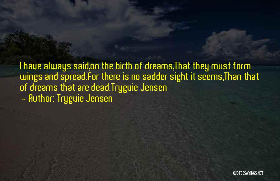 Trygvie Jensen Quotes: I Have Always Said,on The Birth Of Dreams,that They Must Form Wings And Spread.for There Is No Sadder Sight It