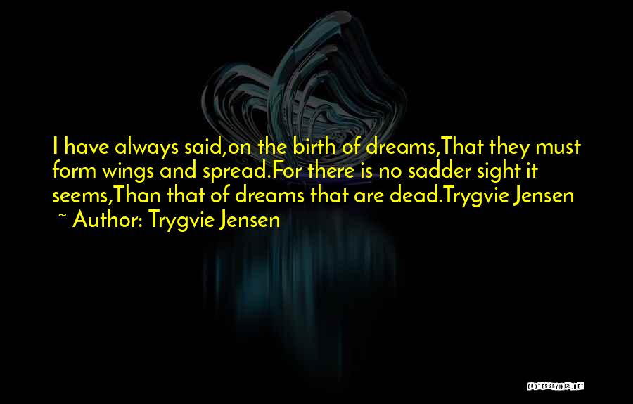 Trygvie Jensen Quotes: I Have Always Said,on The Birth Of Dreams,that They Must Form Wings And Spread.for There Is No Sadder Sight It