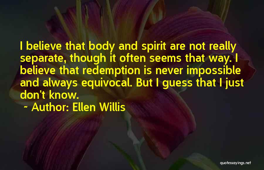 Ellen Willis Quotes: I Believe That Body And Spirit Are Not Really Separate, Though It Often Seems That Way. I Believe That Redemption