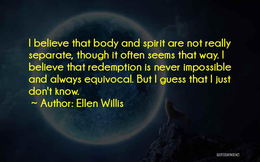 Ellen Willis Quotes: I Believe That Body And Spirit Are Not Really Separate, Though It Often Seems That Way. I Believe That Redemption