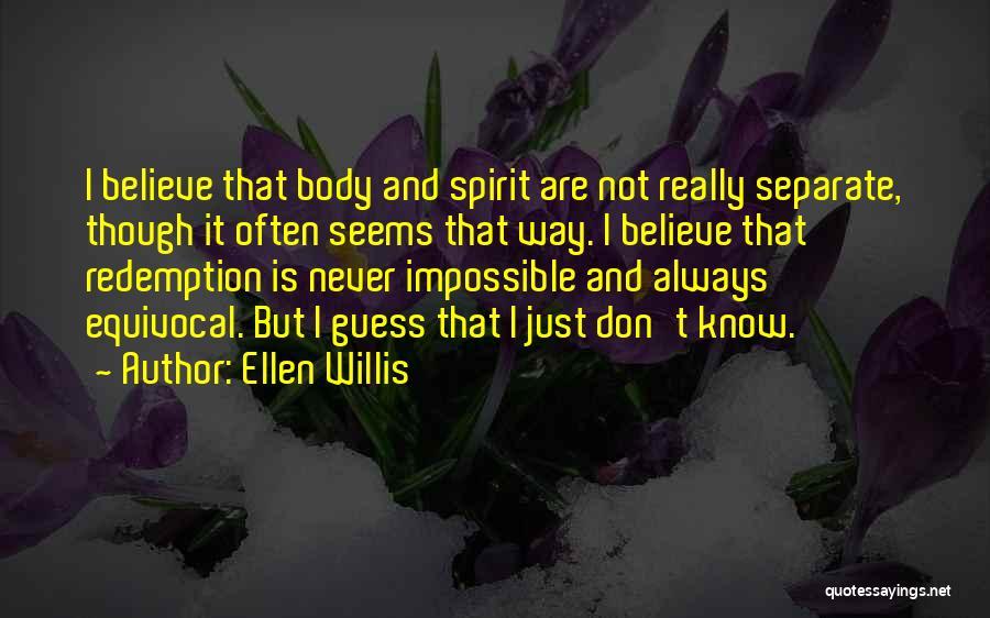 Ellen Willis Quotes: I Believe That Body And Spirit Are Not Really Separate, Though It Often Seems That Way. I Believe That Redemption