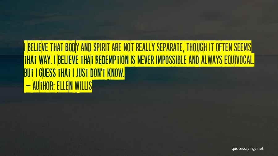 Ellen Willis Quotes: I Believe That Body And Spirit Are Not Really Separate, Though It Often Seems That Way. I Believe That Redemption