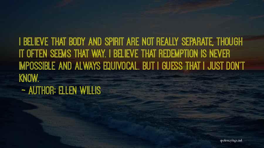 Ellen Willis Quotes: I Believe That Body And Spirit Are Not Really Separate, Though It Often Seems That Way. I Believe That Redemption