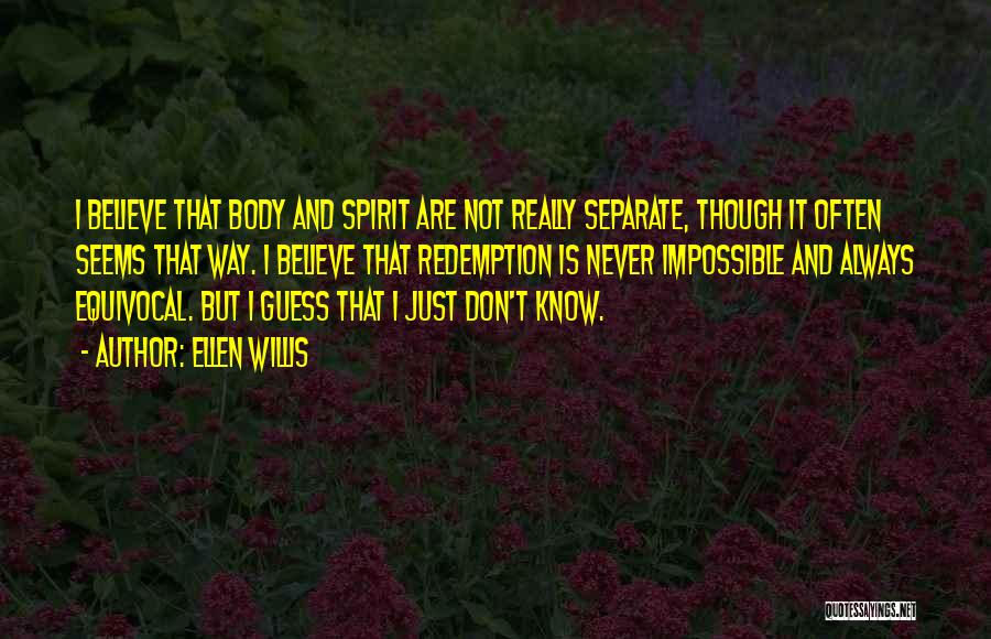 Ellen Willis Quotes: I Believe That Body And Spirit Are Not Really Separate, Though It Often Seems That Way. I Believe That Redemption