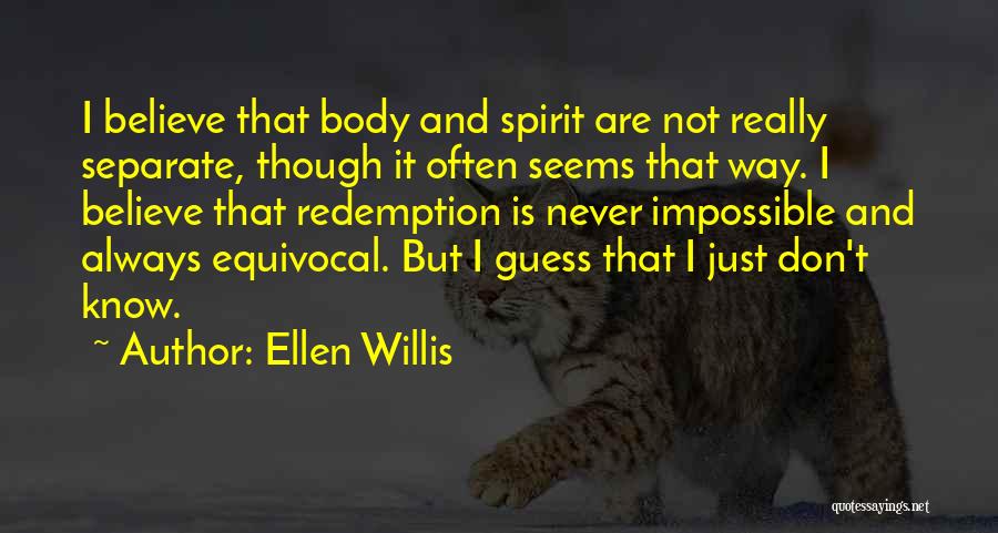 Ellen Willis Quotes: I Believe That Body And Spirit Are Not Really Separate, Though It Often Seems That Way. I Believe That Redemption