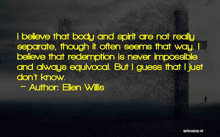 Ellen Willis Quotes: I Believe That Body And Spirit Are Not Really Separate, Though It Often Seems That Way. I Believe That Redemption
