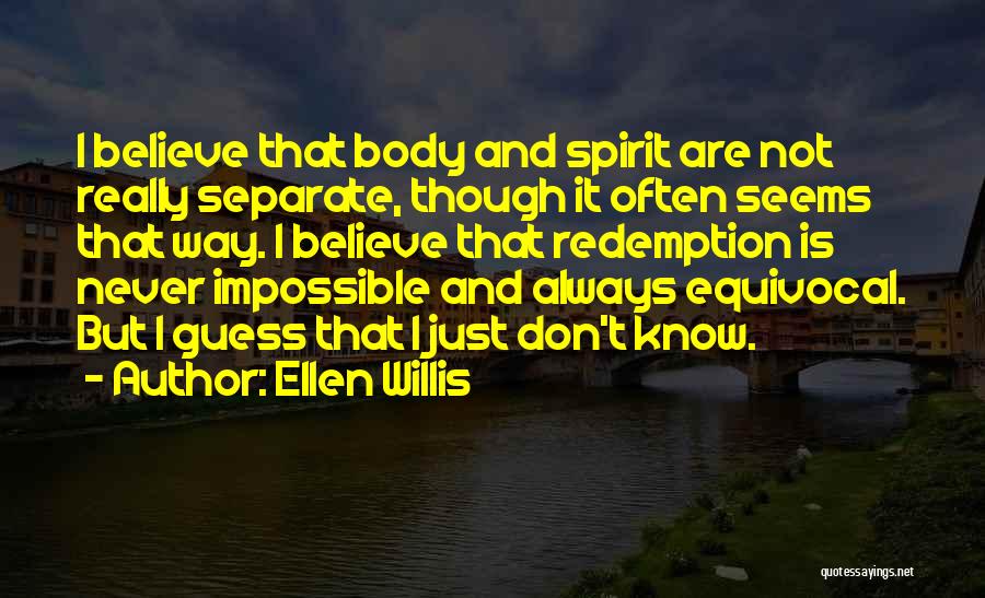Ellen Willis Quotes: I Believe That Body And Spirit Are Not Really Separate, Though It Often Seems That Way. I Believe That Redemption