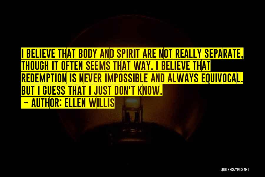 Ellen Willis Quotes: I Believe That Body And Spirit Are Not Really Separate, Though It Often Seems That Way. I Believe That Redemption