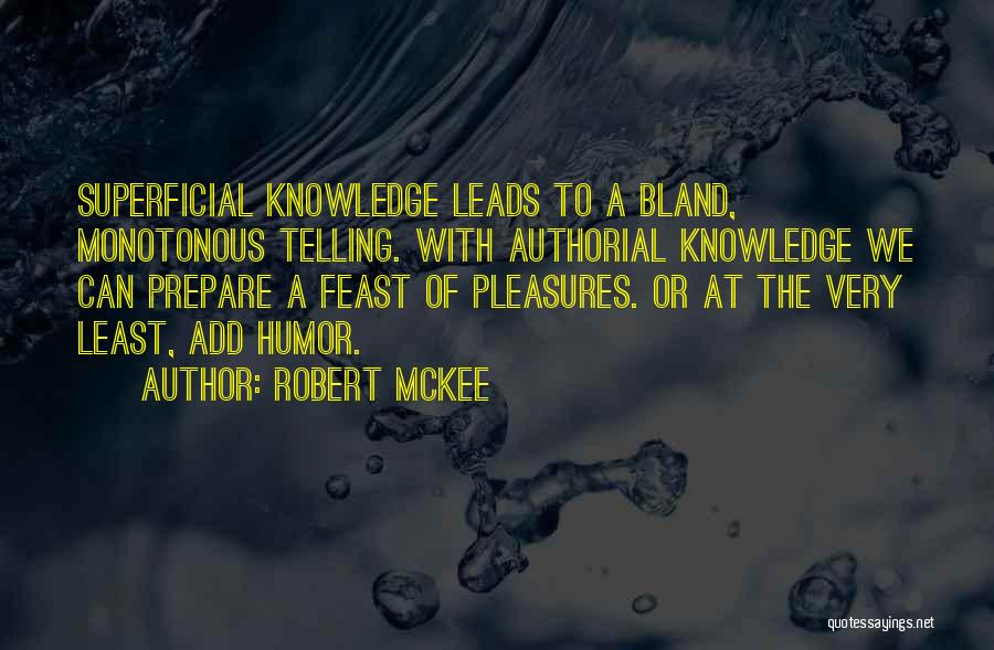 Robert McKee Quotes: Superficial Knowledge Leads To A Bland, Monotonous Telling. With Authorial Knowledge We Can Prepare A Feast Of Pleasures. Or At