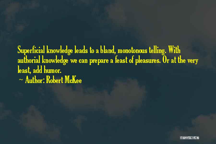 Robert McKee Quotes: Superficial Knowledge Leads To A Bland, Monotonous Telling. With Authorial Knowledge We Can Prepare A Feast Of Pleasures. Or At