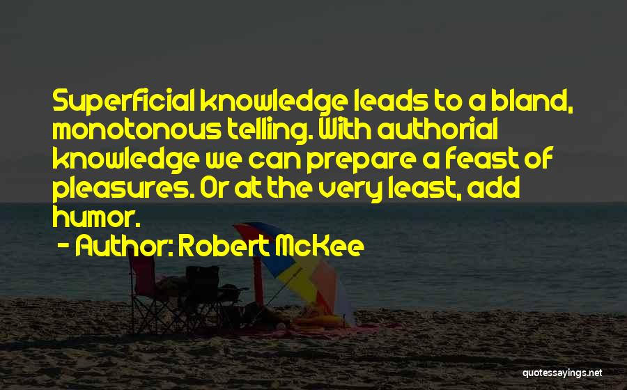 Robert McKee Quotes: Superficial Knowledge Leads To A Bland, Monotonous Telling. With Authorial Knowledge We Can Prepare A Feast Of Pleasures. Or At