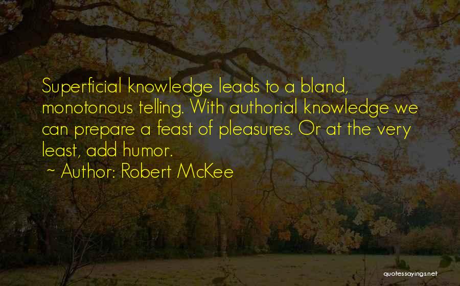 Robert McKee Quotes: Superficial Knowledge Leads To A Bland, Monotonous Telling. With Authorial Knowledge We Can Prepare A Feast Of Pleasures. Or At