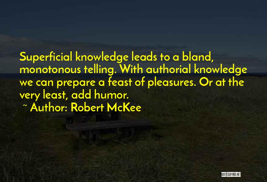 Robert McKee Quotes: Superficial Knowledge Leads To A Bland, Monotonous Telling. With Authorial Knowledge We Can Prepare A Feast Of Pleasures. Or At