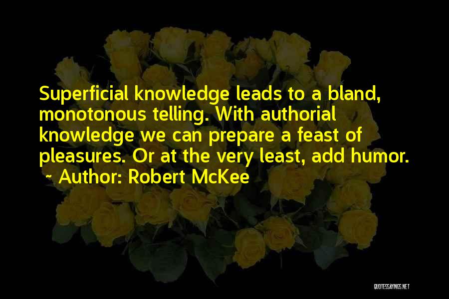 Robert McKee Quotes: Superficial Knowledge Leads To A Bland, Monotonous Telling. With Authorial Knowledge We Can Prepare A Feast Of Pleasures. Or At