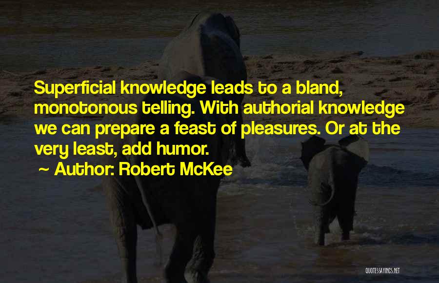 Robert McKee Quotes: Superficial Knowledge Leads To A Bland, Monotonous Telling. With Authorial Knowledge We Can Prepare A Feast Of Pleasures. Or At