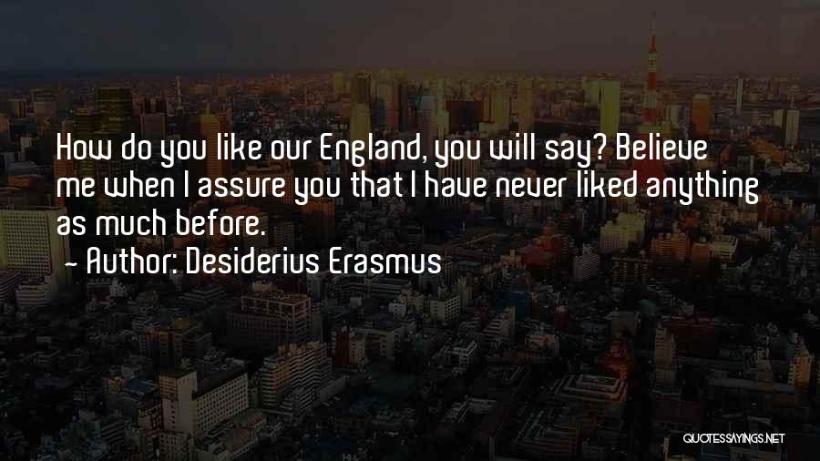 Desiderius Erasmus Quotes: How Do You Like Our England, You Will Say? Believe Me When I Assure You That I Have Never Liked