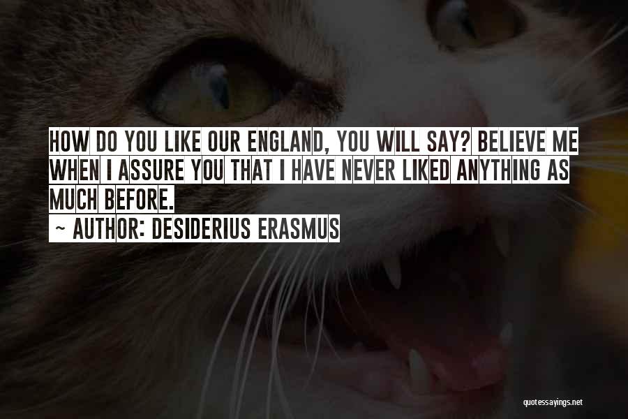 Desiderius Erasmus Quotes: How Do You Like Our England, You Will Say? Believe Me When I Assure You That I Have Never Liked