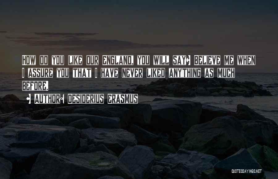 Desiderius Erasmus Quotes: How Do You Like Our England, You Will Say? Believe Me When I Assure You That I Have Never Liked