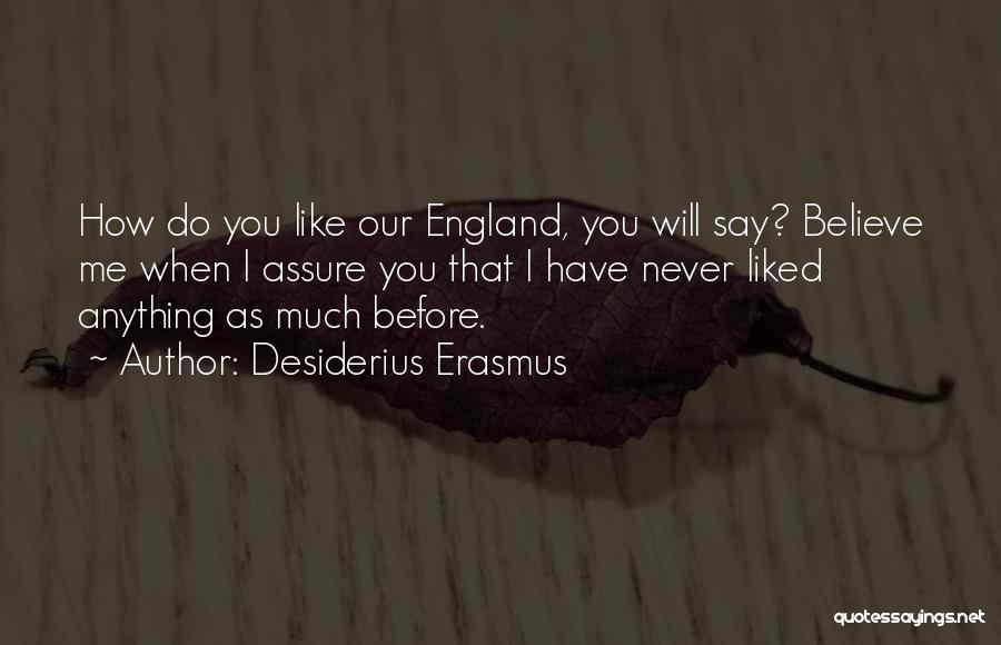 Desiderius Erasmus Quotes: How Do You Like Our England, You Will Say? Believe Me When I Assure You That I Have Never Liked