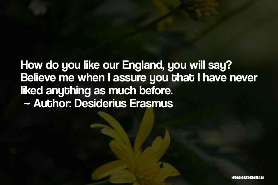 Desiderius Erasmus Quotes: How Do You Like Our England, You Will Say? Believe Me When I Assure You That I Have Never Liked